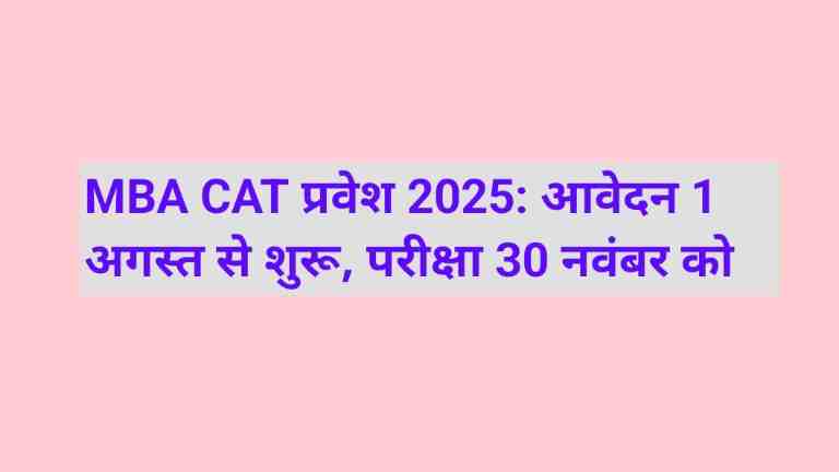 MBA CAT प्रवेश 2025: आवेदन 1 अगस्त से शुरू, परीक्षा 30 नवंबर को